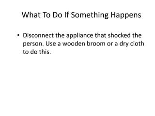 What To Do If Something Happens 
•Disconnect the appliance that shocked the person. Use a wooden broom or a dry cloth to do this. 