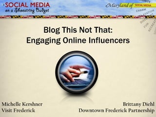 Blog This Not That:
Engaging Online Influencers

Michelle Kershner
Visit Frederick

Brittany Diehl
Downtown Frederick Partnership

 