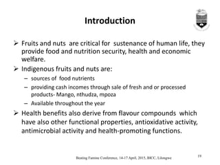 Beating Famine Conference, 14-17 April, 2015, BICC, Lilongwe
19
Introduction
 Fruits and nuts are critical for sustenance...