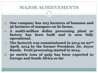 MAJOR ACHIEVEMENTS
5. One company has 203 hectares of bananas and
56 hectares of mangoes on its farms.
6. A multi-million ...