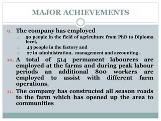 MAJOR ACHIEVEMENTS
9. The company has employed
 50 people in the field of agriculture from PhD to Diploma
level,
 43 peo...