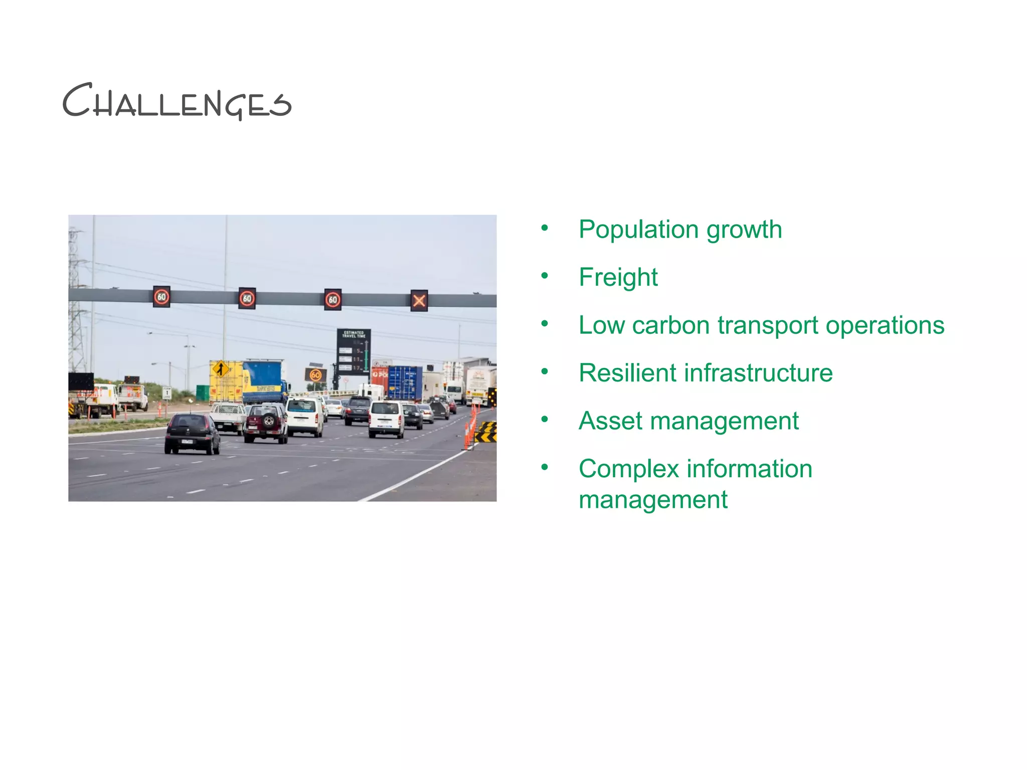 Challenges
• Population growth
• Freight
• Low carbon transport operations
• Resilient infrastructure
• Asset management
• Complex information
management
 