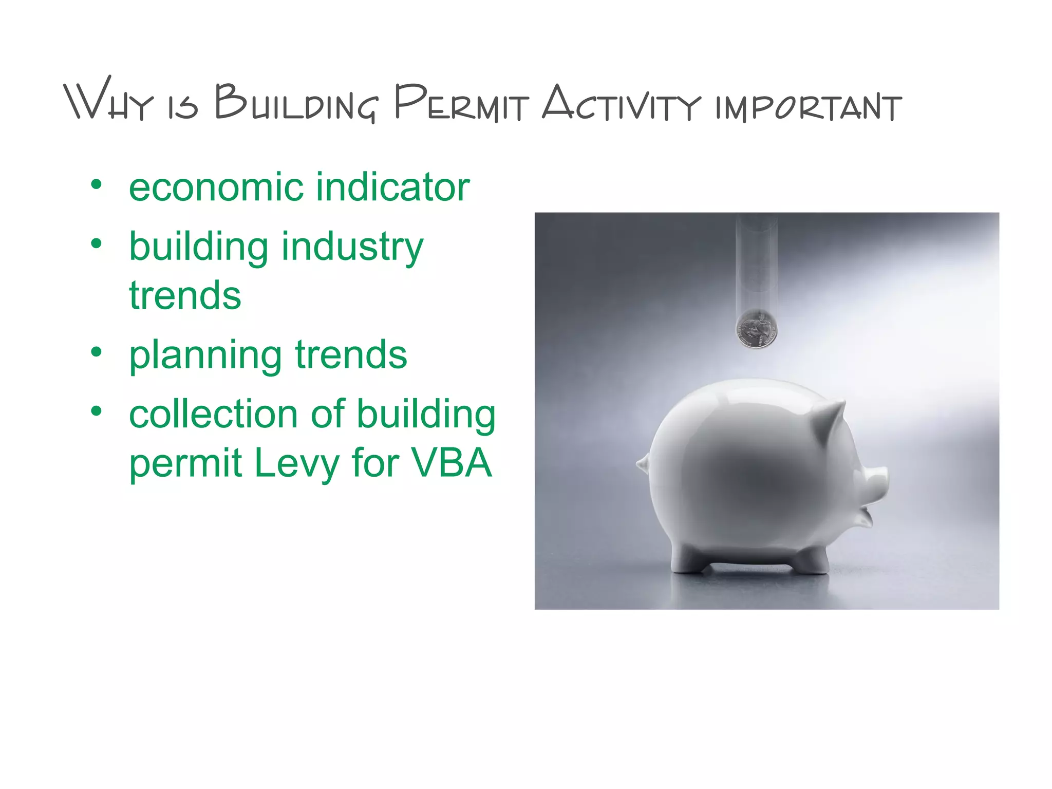 Why is Building Permit Activity important
• economic indicator
• building industry
trends
• planning trends
• collection of building
permit Levy for VBA
 