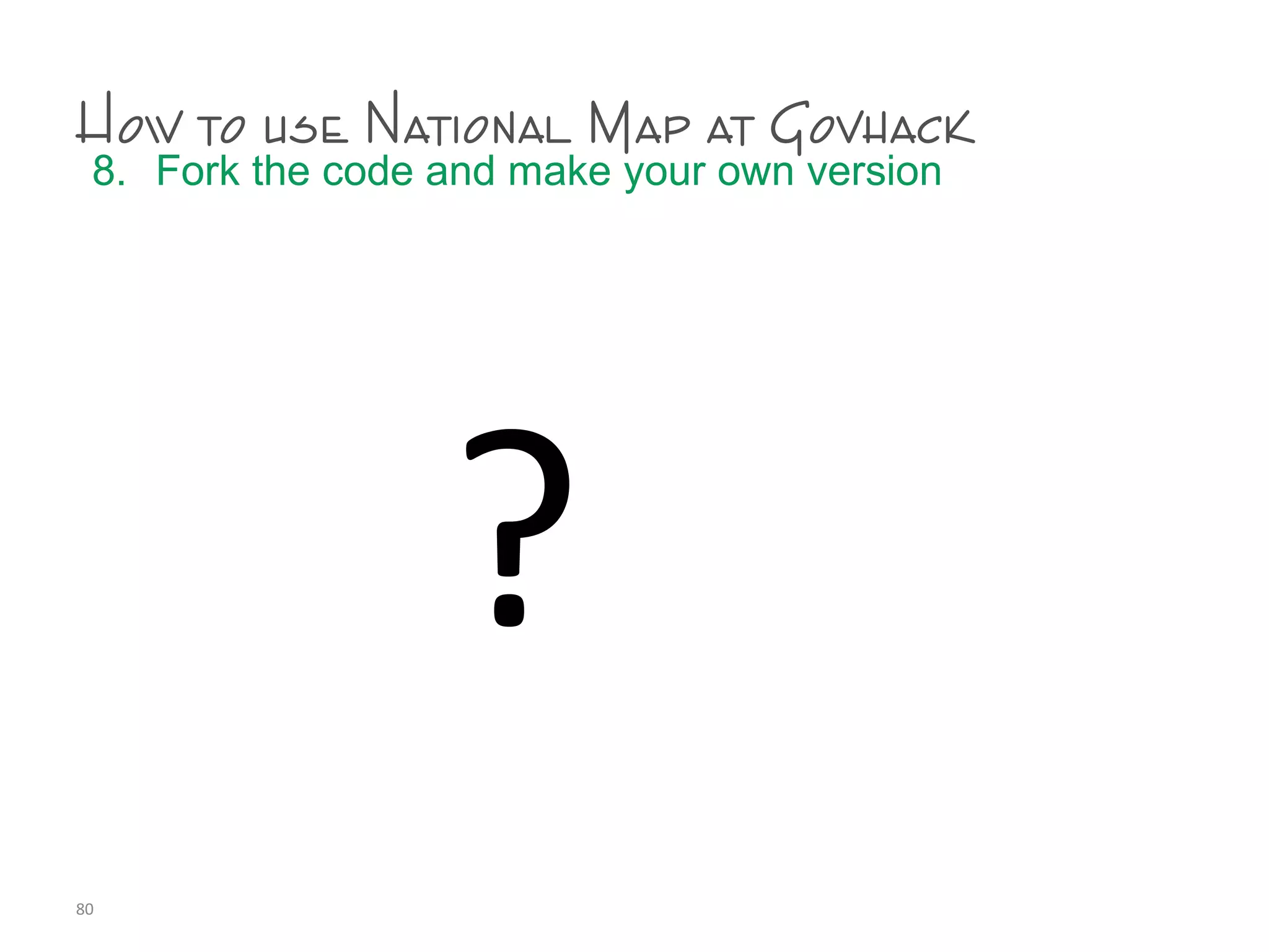 How to use National Map at Govhack
8. Fork the code and make your own version
80
?
 