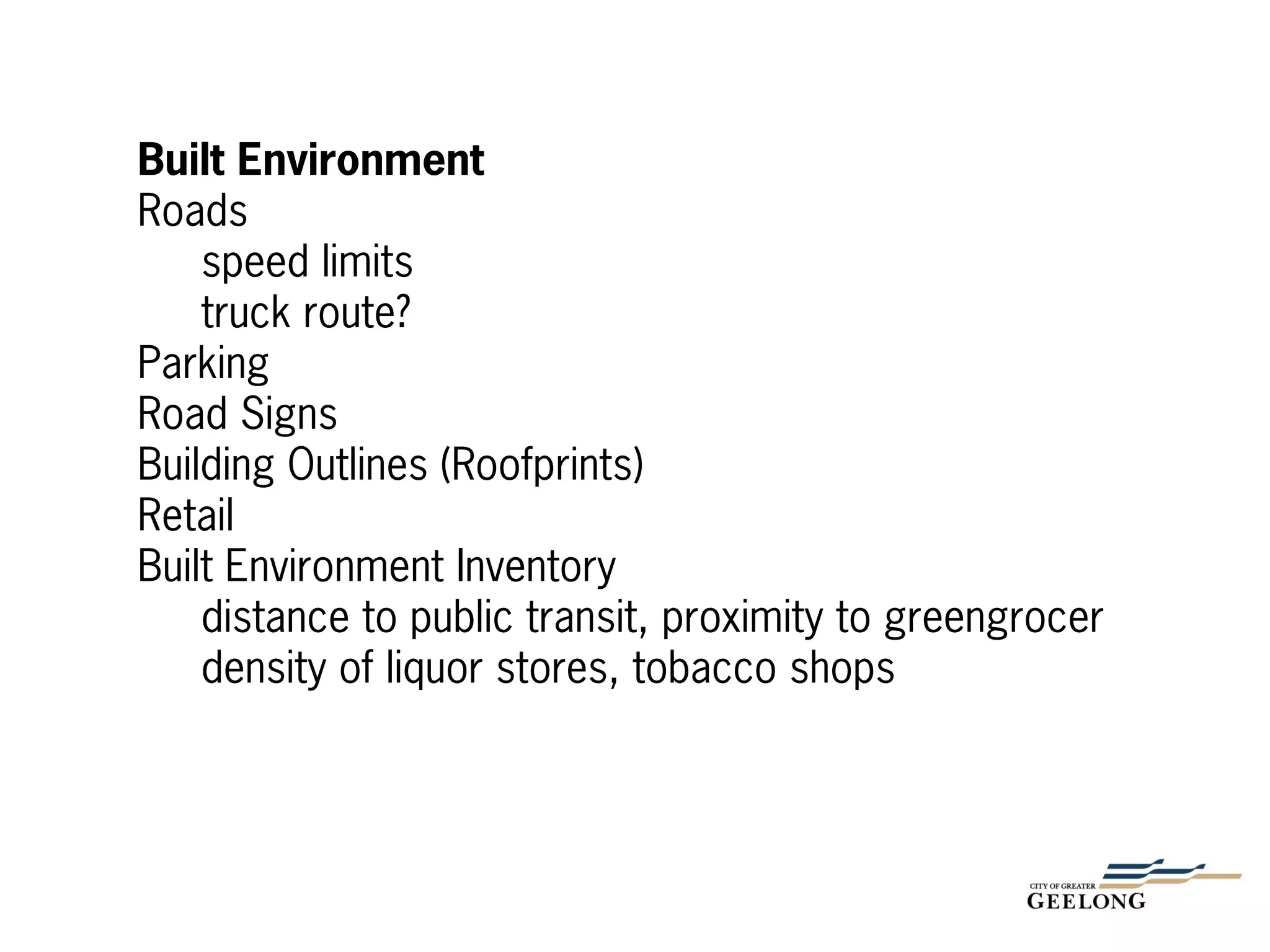 Built Environment
Roads
speed limits
truck route?
Parking
Road Signs
Building Outlines (Roofprints)
Retail
Built Environment Inventory
distance to public transit, proximity to greengrocer
density of liquor stores, tobacco shops
 
