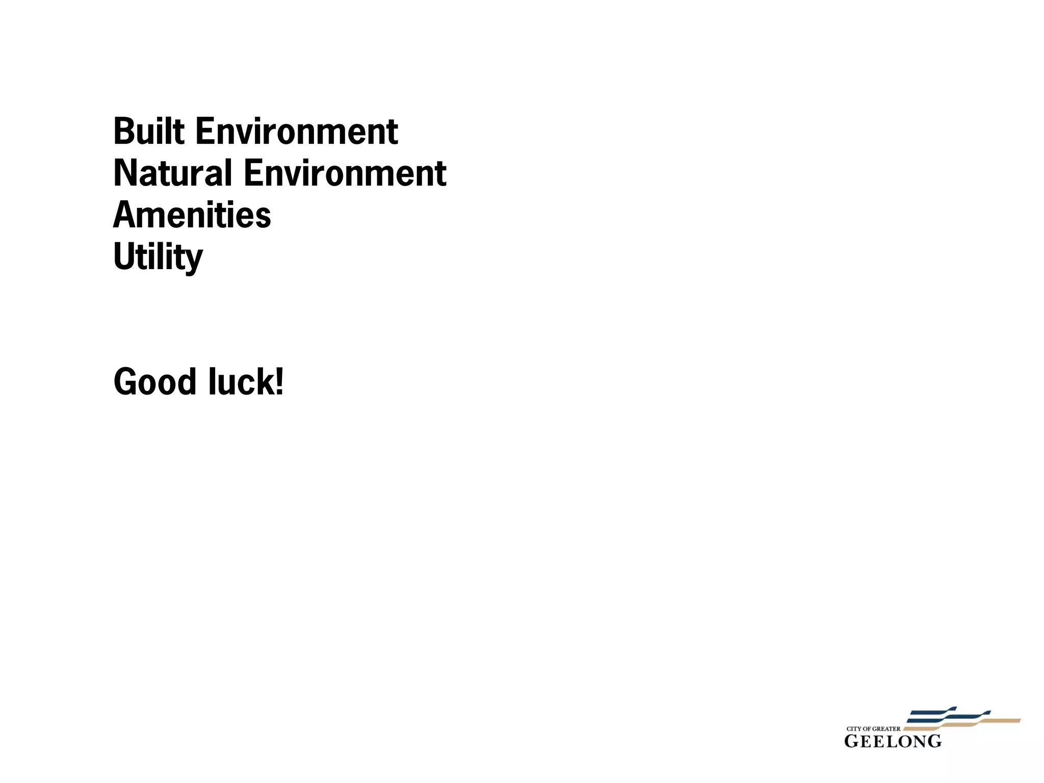 Built Environment
Natural Environment
Amenities
Utility
Good luck!
 