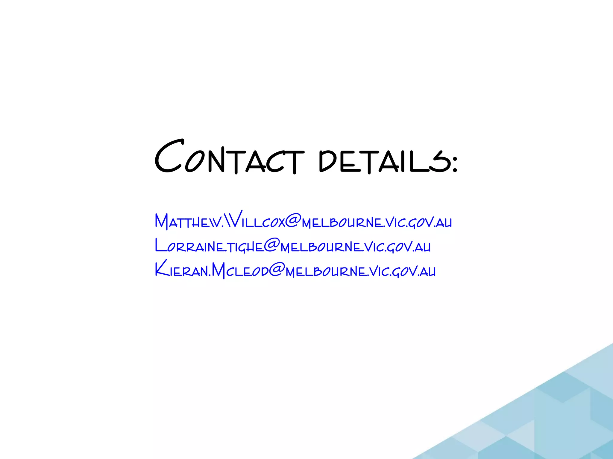 Contact details:
Matthew.Willcox@melbourne.vic.gov.au
Lorraine.tighe@melbourne.vic.gov.au
Kieran.Mcleod@melbourne.vic.gov.au
 