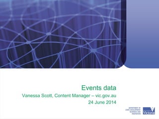 Events data
Vanessa Scott, Content Manager – vic.gov.au
24 June 2014
 