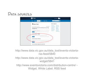http://www.data.vic.gov.au/data_tool/events-victoria-
rss-feed/5840
http://www.data.vic.gov.au/data_tool/events-victoria-
widget/5841
http://www.eventsvictoria.com/distribution-centre/ -
Widget, White Label, RSS feed
Data sources
 