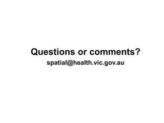 Questions or comments?
spatial@health.vic.gov.au
 