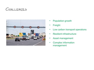 Challenges
• Population growth
• Freight
• Low carbon transport operations
• Resilient infrastructure
• Asset management
• Complex information
management
 