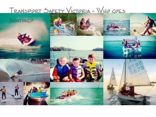 Transport Safety Victoria – Who goes
boating?
 