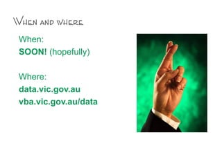 When and where
When:
SOON! (hopefully)
Where:
data.vic.gov.au
vba.vic.gov.au/data
 