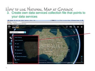 How to use National Map at Govhack
3. Create own data services collection file that points to
your data services
75
 