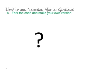 How to use National Map at Govhack
8. Fork the code and make your own version
80
?
 
