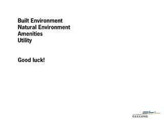 Built Environment
Natural Environment
Amenities
Utility
Good luck!
 