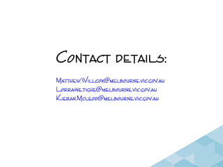 Contact details:
Matthew.Willcox@melbourne.vic.gov.au
Lorraine.tighe@melbourne.vic.gov.au
Kieran.Mcleod@melbourne.vic.gov.au
 