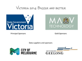 Victoria 2014: Bigger and better
Principal Sponsors Gold Sponsors
Data suppliers and sponsors
 