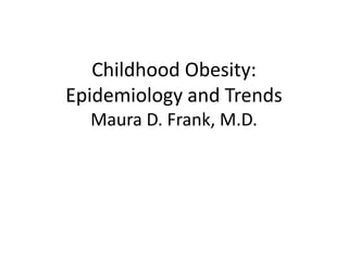 Childhood Obesity:Epidemiology and TrendsMaura D. Frank, M.D. 