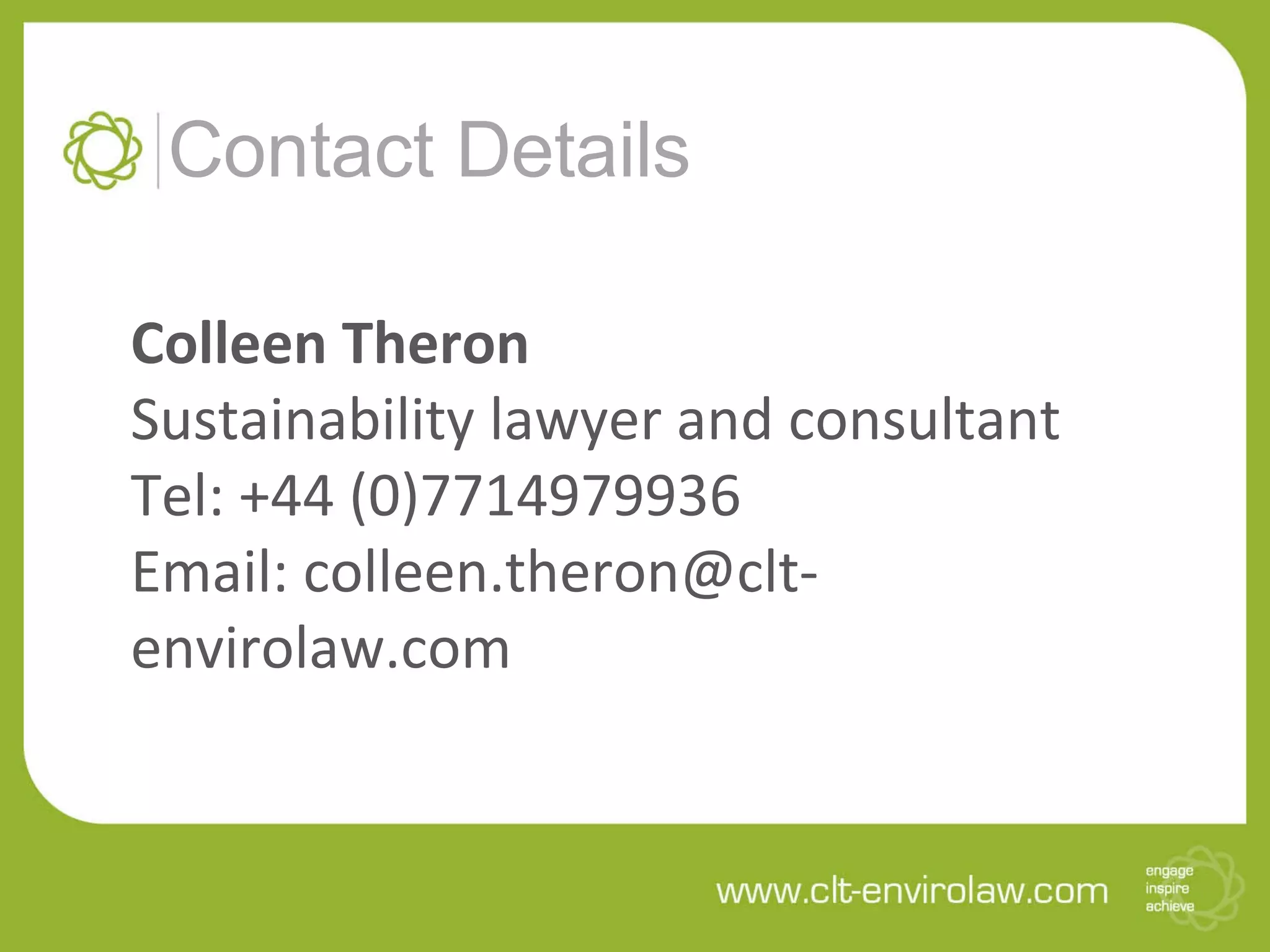 Contact Details
Colleen Theron
Sustainability lawyer and consultant
Tel: +44 (0)7714979936
Email: colleen.theron@clt-
envirolaw.com
 