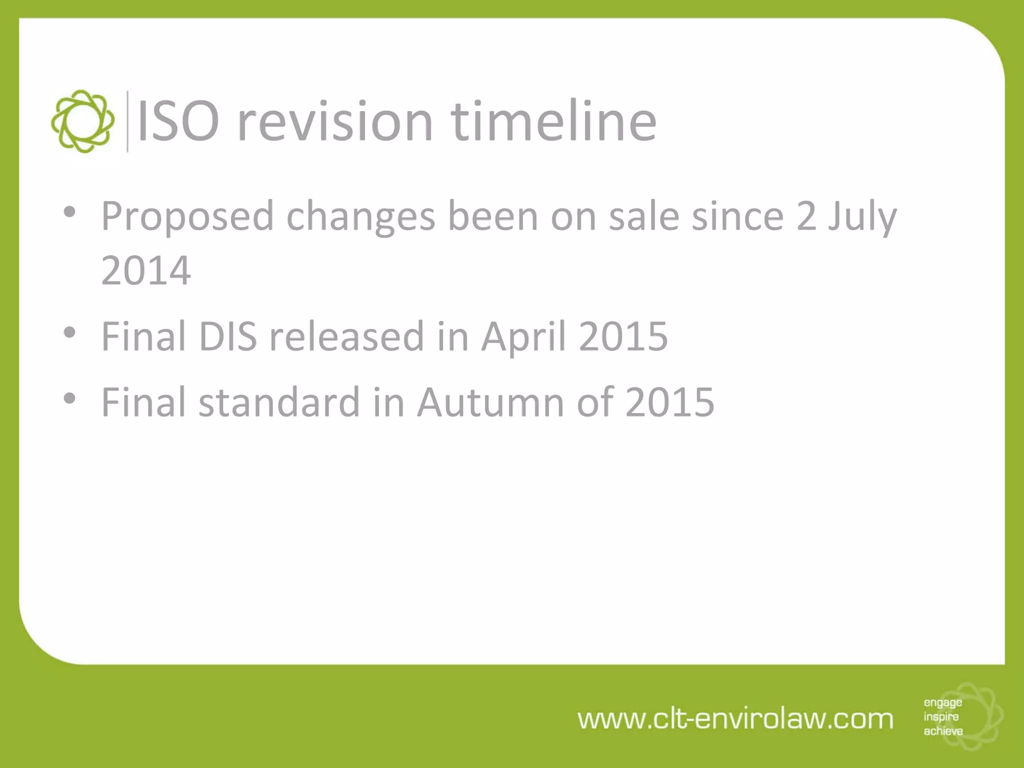 ISO revision timeline
• Proposed changes been on sale since 2 July
2014
• Final DIS released in April 2015
• Final standard in Autumn of 2015
 
