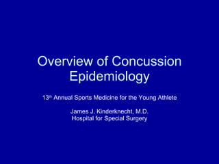 Overview of Concussion Epidemiology 13 th  Annual Sports Medicine for the Young Athlete James J. Kinderknecht, M.D. Hospital for Special Surgery 