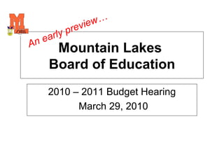 Mountain Lakes  Board of Education 2010 – 2011 Budget Hearing March 29, 2010 An early preview… 