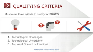 QUALIFYING CRITERIA
Must meet three criteria to qualify for SR&ED:
1.  Technological Challenges
2.  Technological Uncertai...