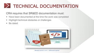 TECHNICAL DOCUMENTATION
CRA requires that SR&ED documentation must:
§  Have been documented at the time the work was compl...