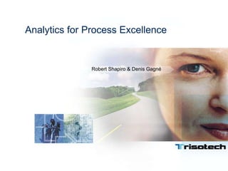 Analytics for Process Excellence
Robert Shapiro & Denis Gagné
 