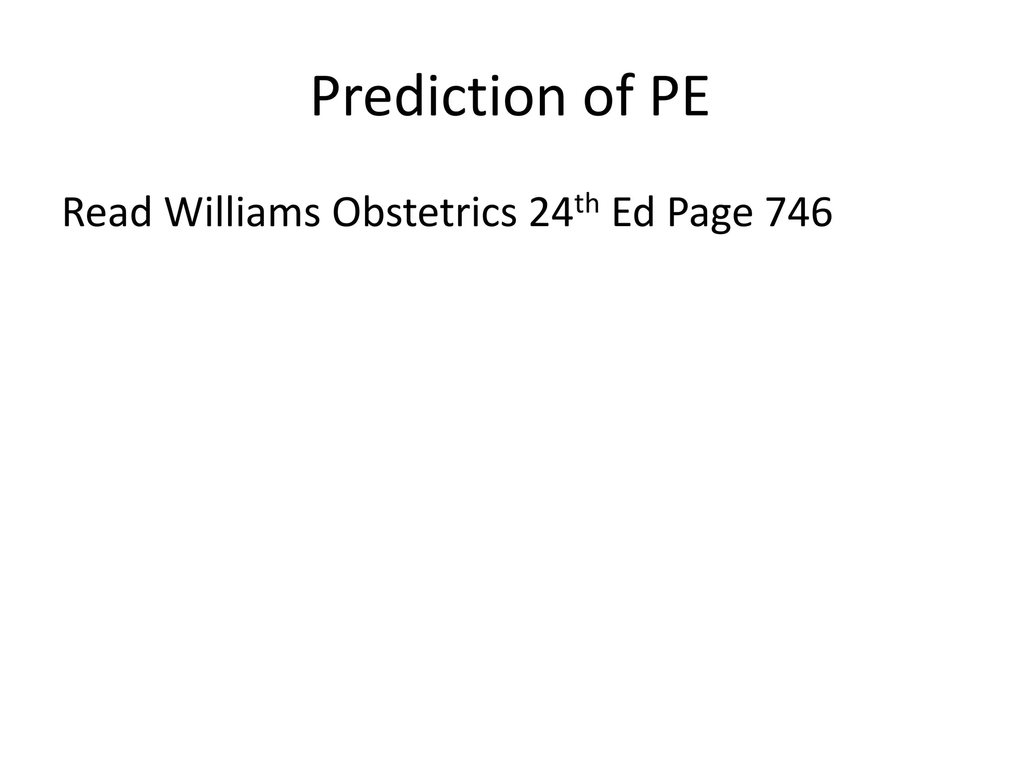 Prediction of PE
Read Williams Obstetrics 24th Ed Page 746
 