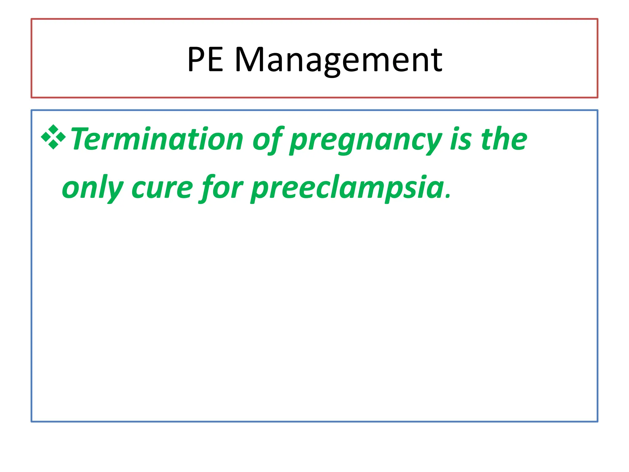 PE Management
Termination of pregnancy is the
only cure for preeclampsia.
 