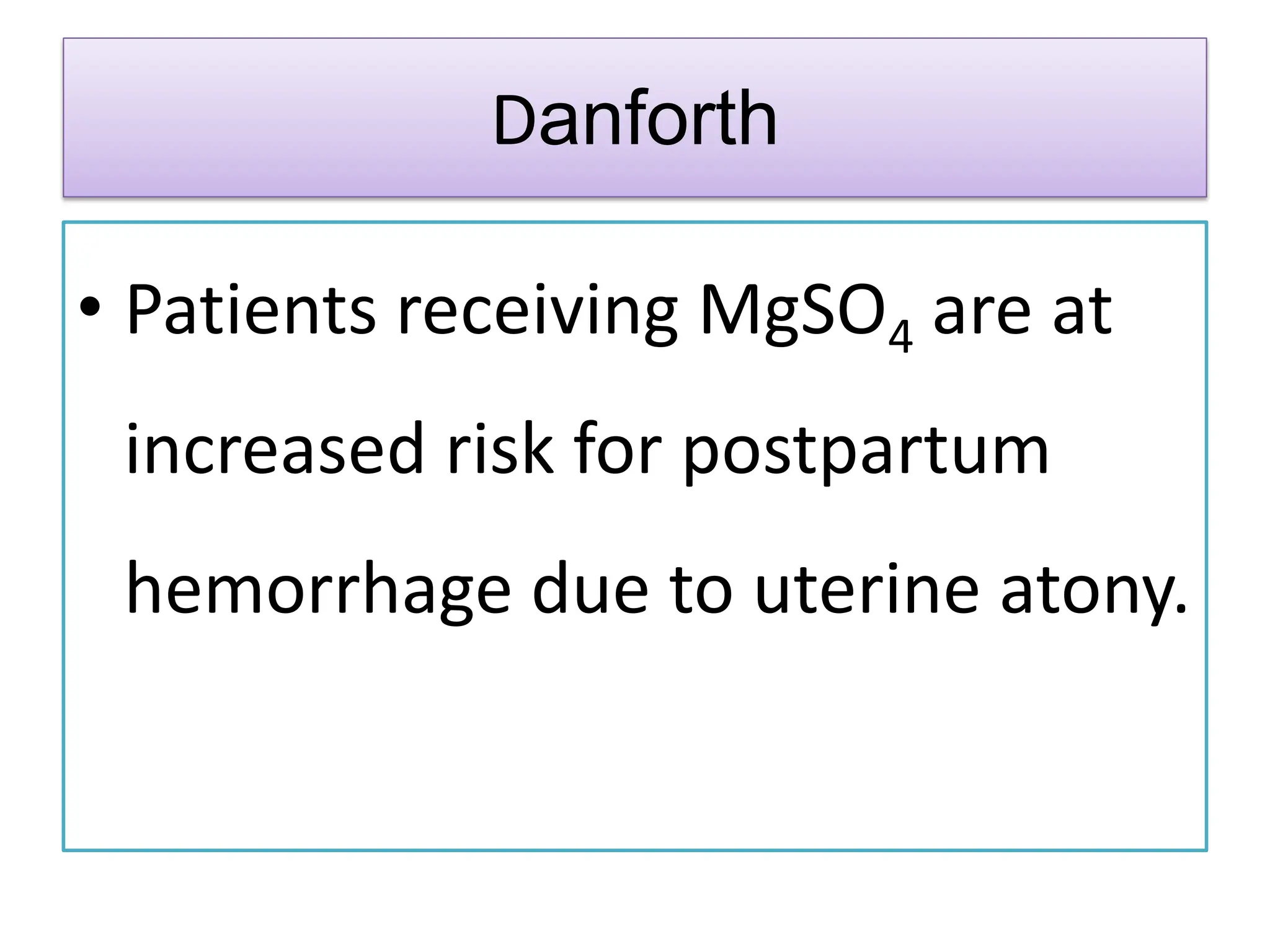 Danforth
• Patients receiving MgSO4 are at
increased risk for postpartum
hemorrhage due to uterine atony.
 