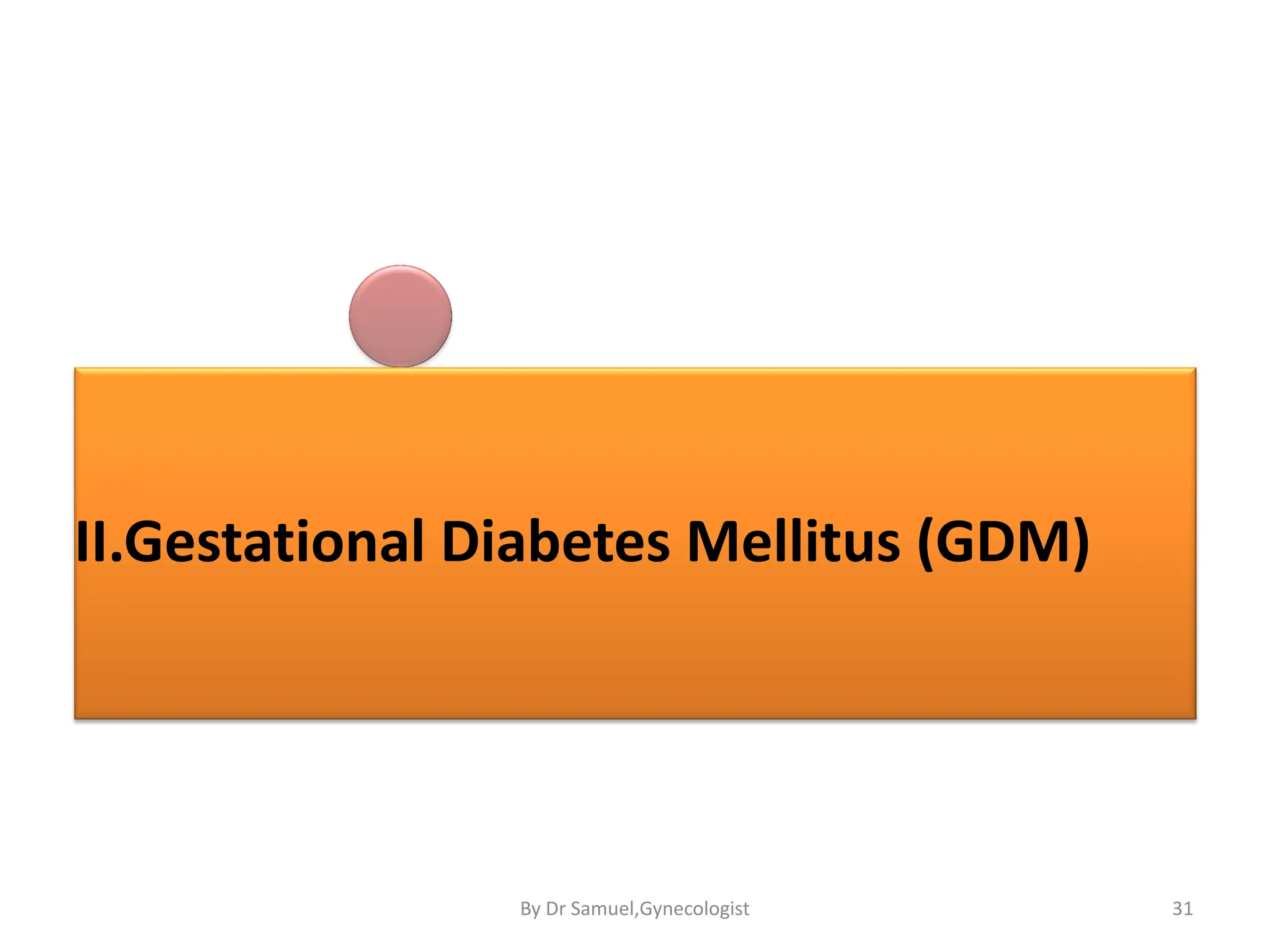 II.Gestational Diabetes Mellitus (GDM)
31
By Dr Samuel,Gynecologist
 