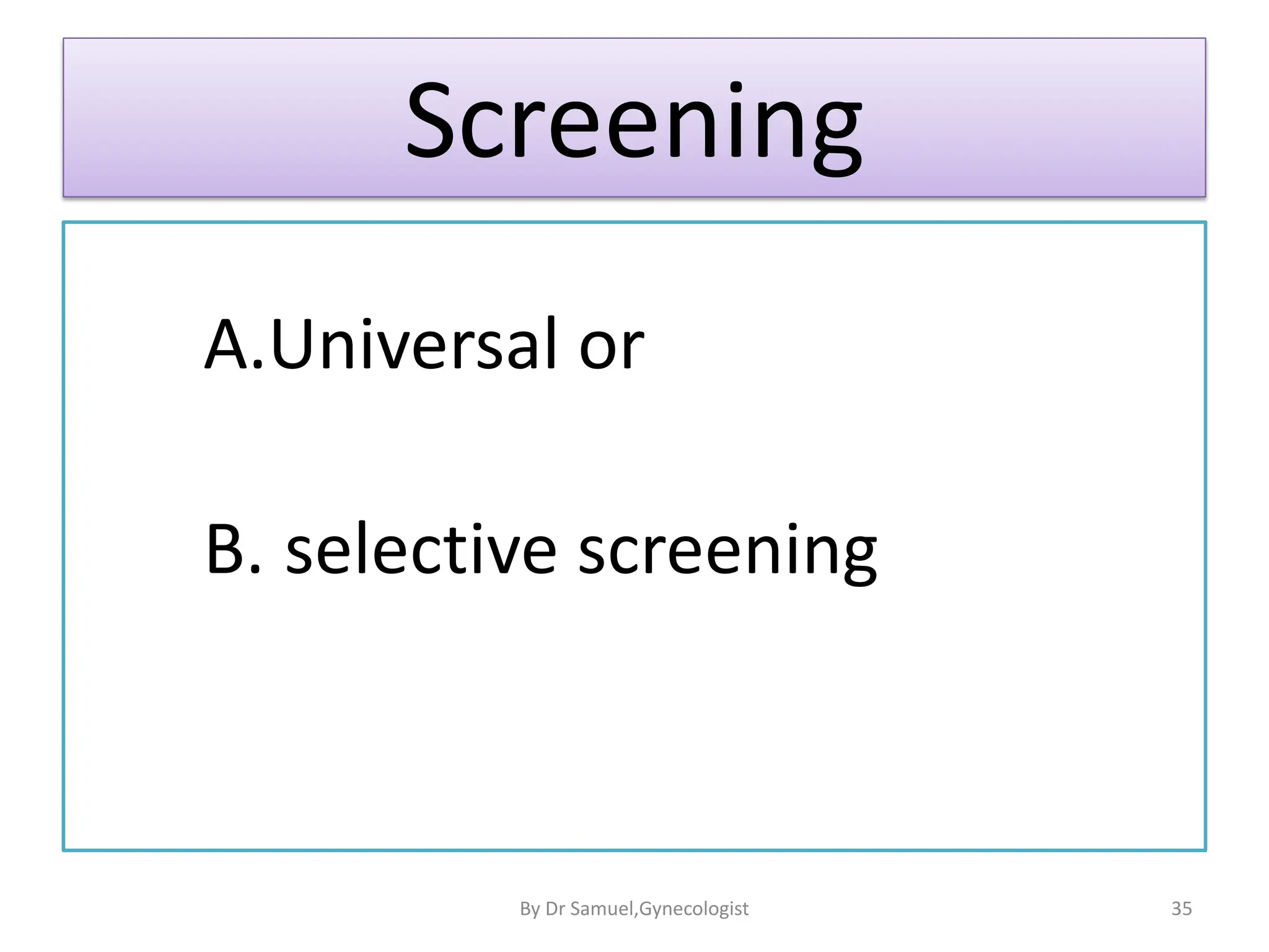 Screening
A.Universal or
B. selective screening
35
By Dr Samuel,Gynecologist
 