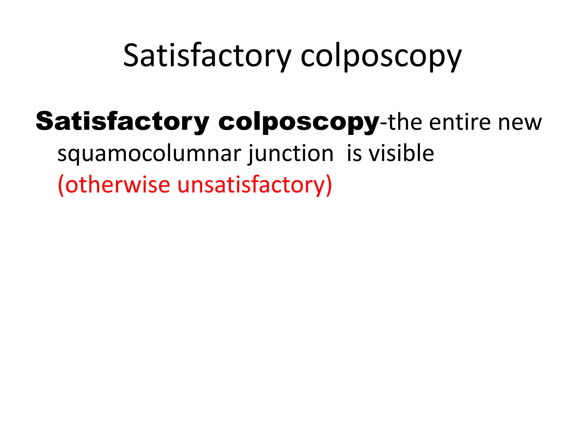 Satisfactory colposcopy
Satisfactory colposcopy-the entire new
squamocolumnar junction is visible
(otherwise unsatisfactory)
 