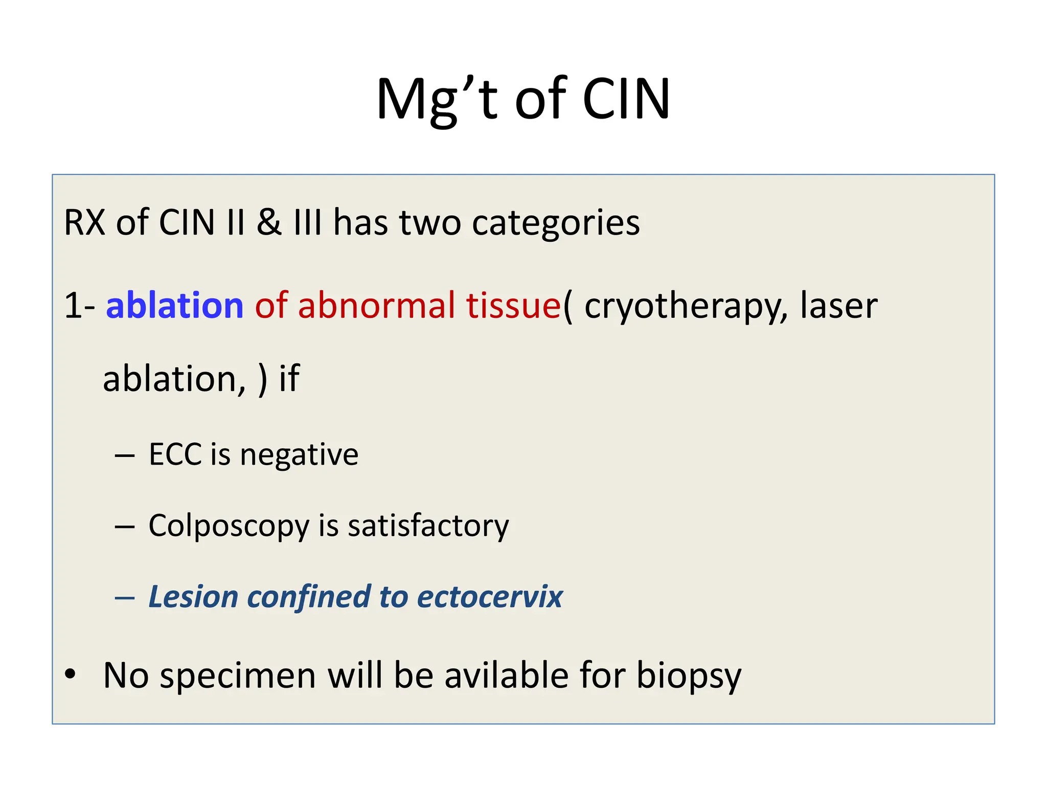 Mg’t of CIN
RX of CIN II & III has two categories
1- ablation of abnormal tissue( cryotherapy, laser
ablation, ) if
– ECC is negative
– Colposcopy is satisfactory
– Lesion confined to ectocervix
• No specimen will be avilable for biopsy
 
