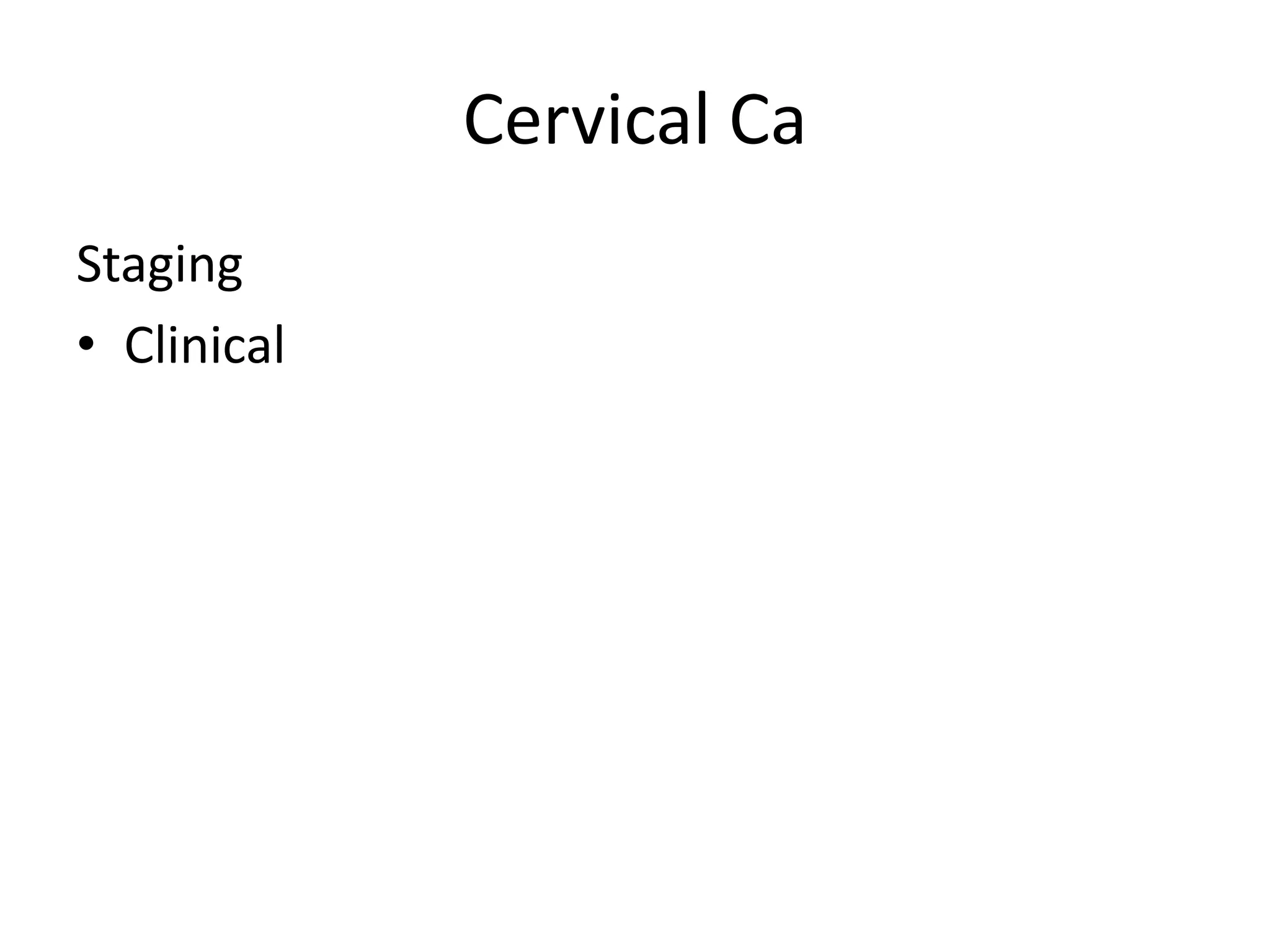 Cervical Ca
Staging
• Clinical
 