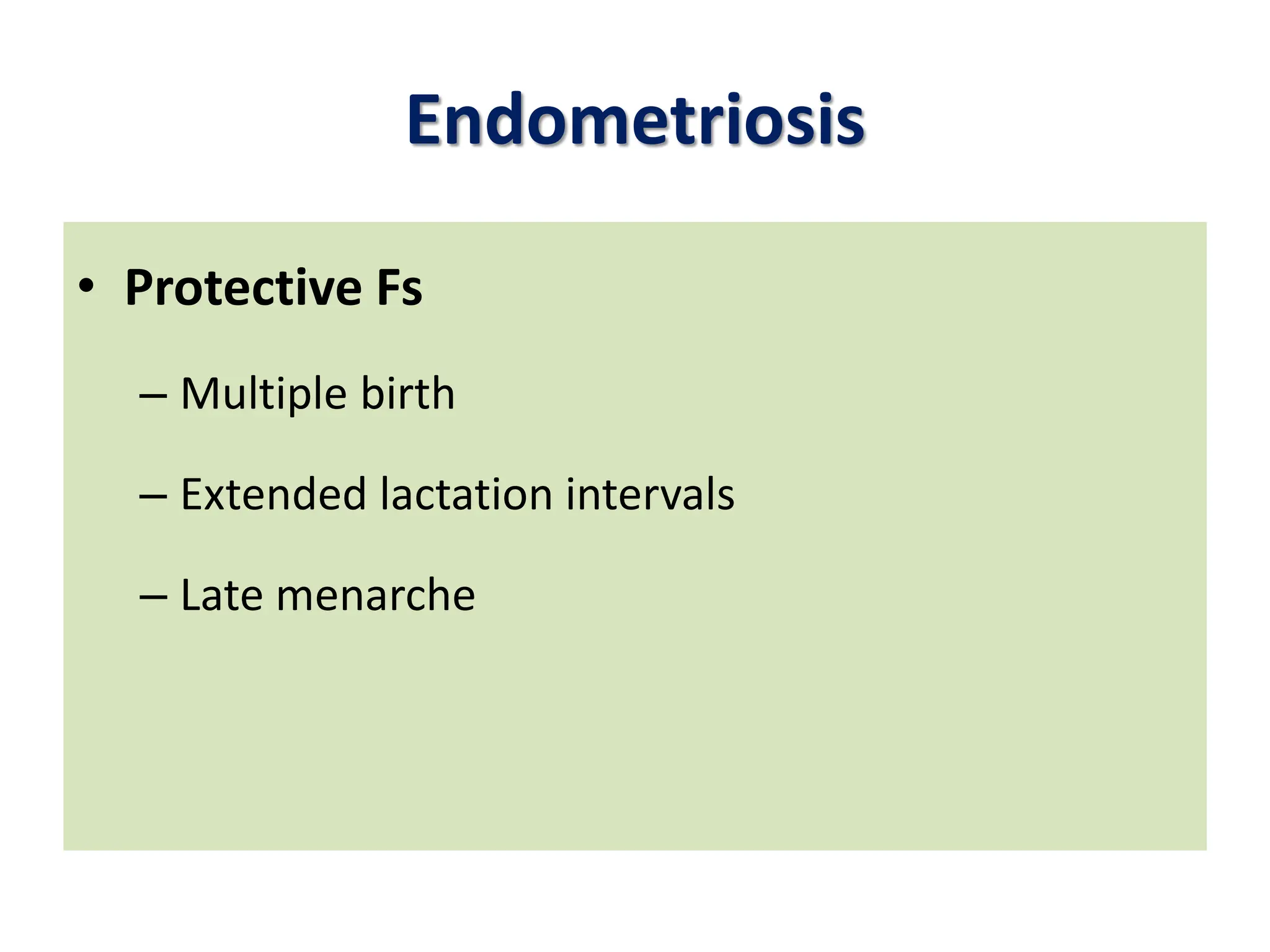 Endometriosis
• Protective Fs
– Multiple birth
– Extended lactation intervals
– Late menarche
 