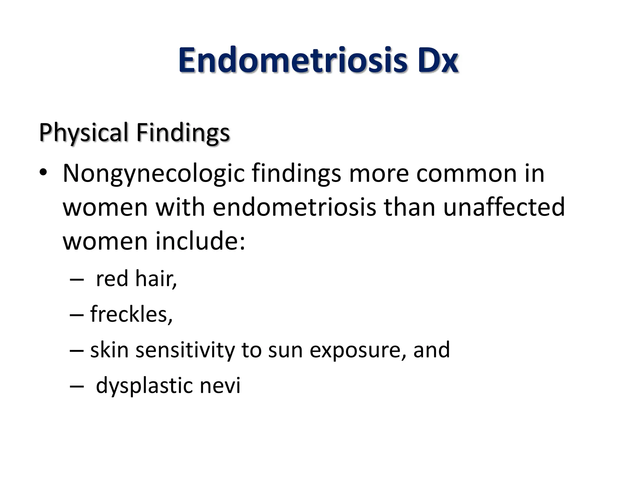 Endometriosis Dx
Physical Findings
• Nongynecologic findings more common in
women with endometriosis than unaffected
women include:
– red hair,
– freckles,
– skin sensitivity to sun exposure, and
– dysplastic nevi
 