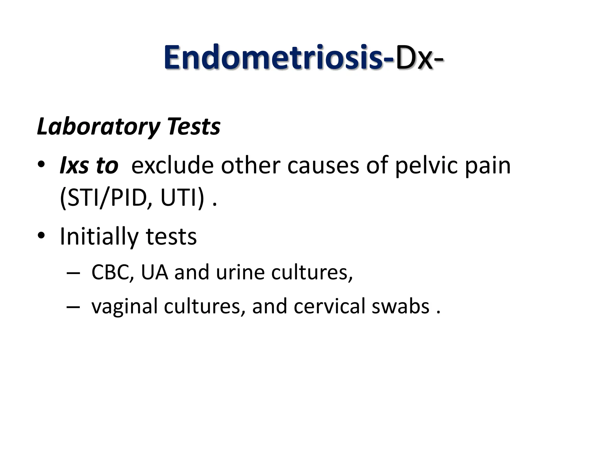 Endometriosis-Dx-
Laboratory Tests
• Ixs to exclude other causes of pelvic pain
(STI/PID, UTI) .
• Initially tests
– CBC, UA and urine cultures,
– vaginal cultures, and cervical swabs .
 