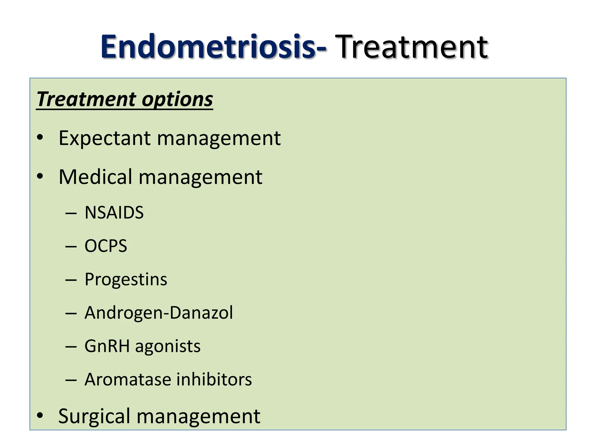 Endometriosis- Treatment
Treatment options
• Expectant management
• Medical management
– NSAIDS
– OCPS
– Progestins
– Androgen-Danazol
– GnRH agonists
– Aromatase inhibitors
• Surgical management
 