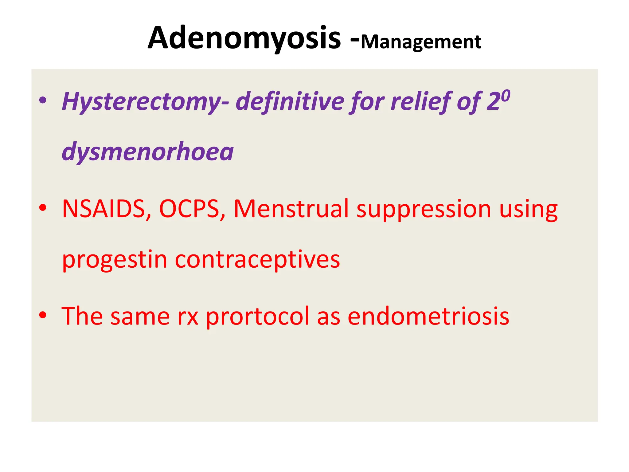Adenomyosis -Management
• Hysterectomy- definitive for relief of 20
dysmenorhoea
• NSAIDS, OCPS, Menstrual suppression using
progestin contraceptives
• The same rx prortocol as endometriosis
 