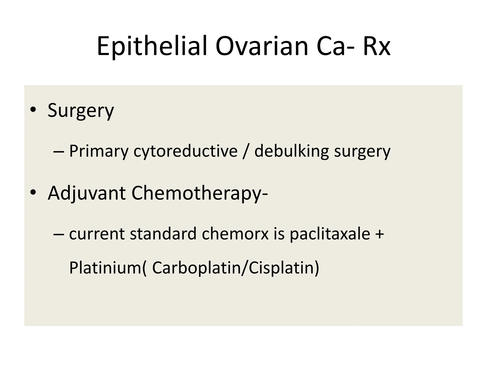 Epithelial Ovarian Ca- Rx
• Surgery
– Primary cytoreductive / debulking surgery
• Adjuvant Chemotherapy-
– current standard chemorx is paclitaxale +
Platinium( Carboplatin/Cisplatin)
 