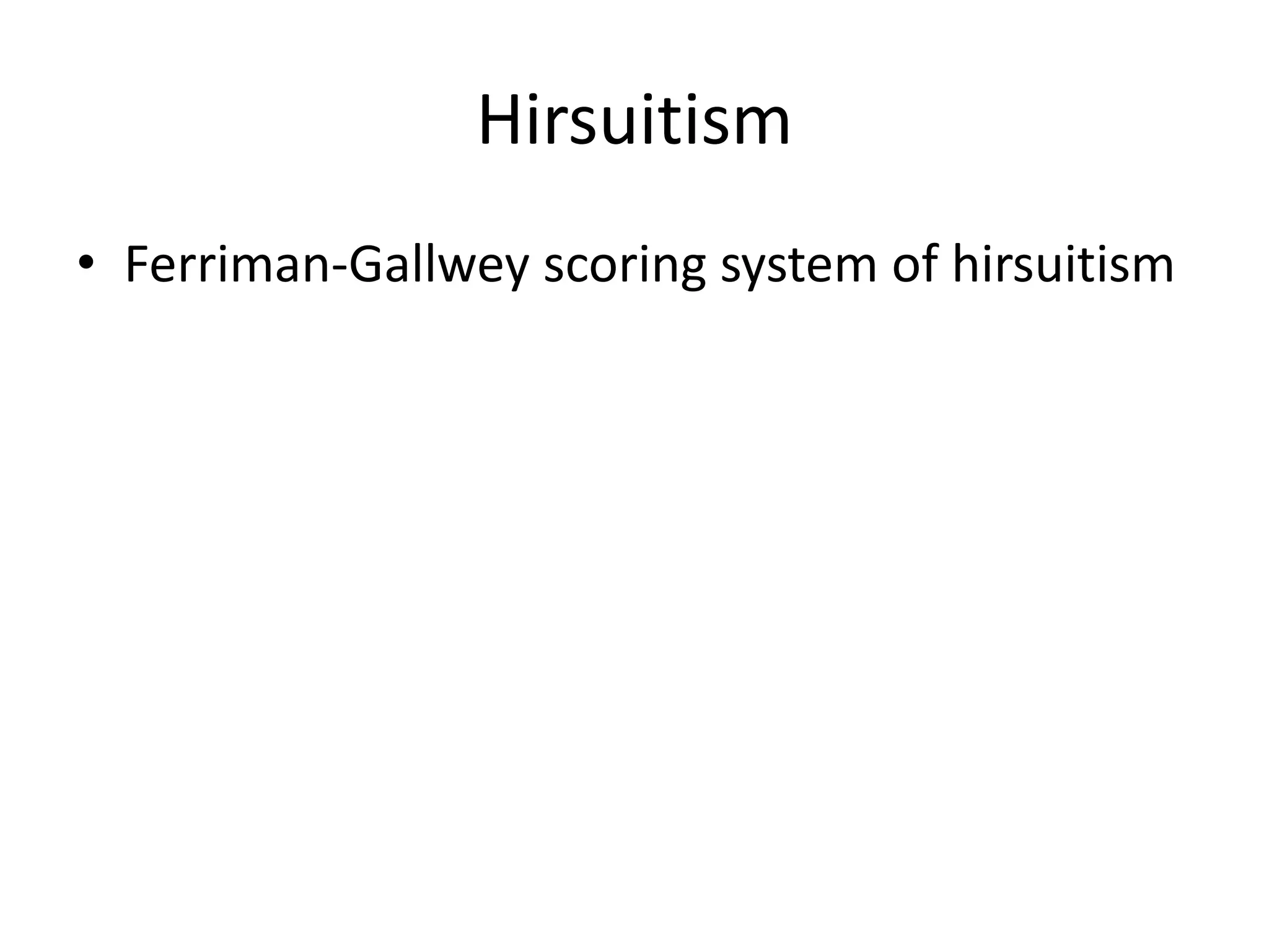 Hirsuitism
• Ferriman-Gallwey scoring system of hirsuitism
 