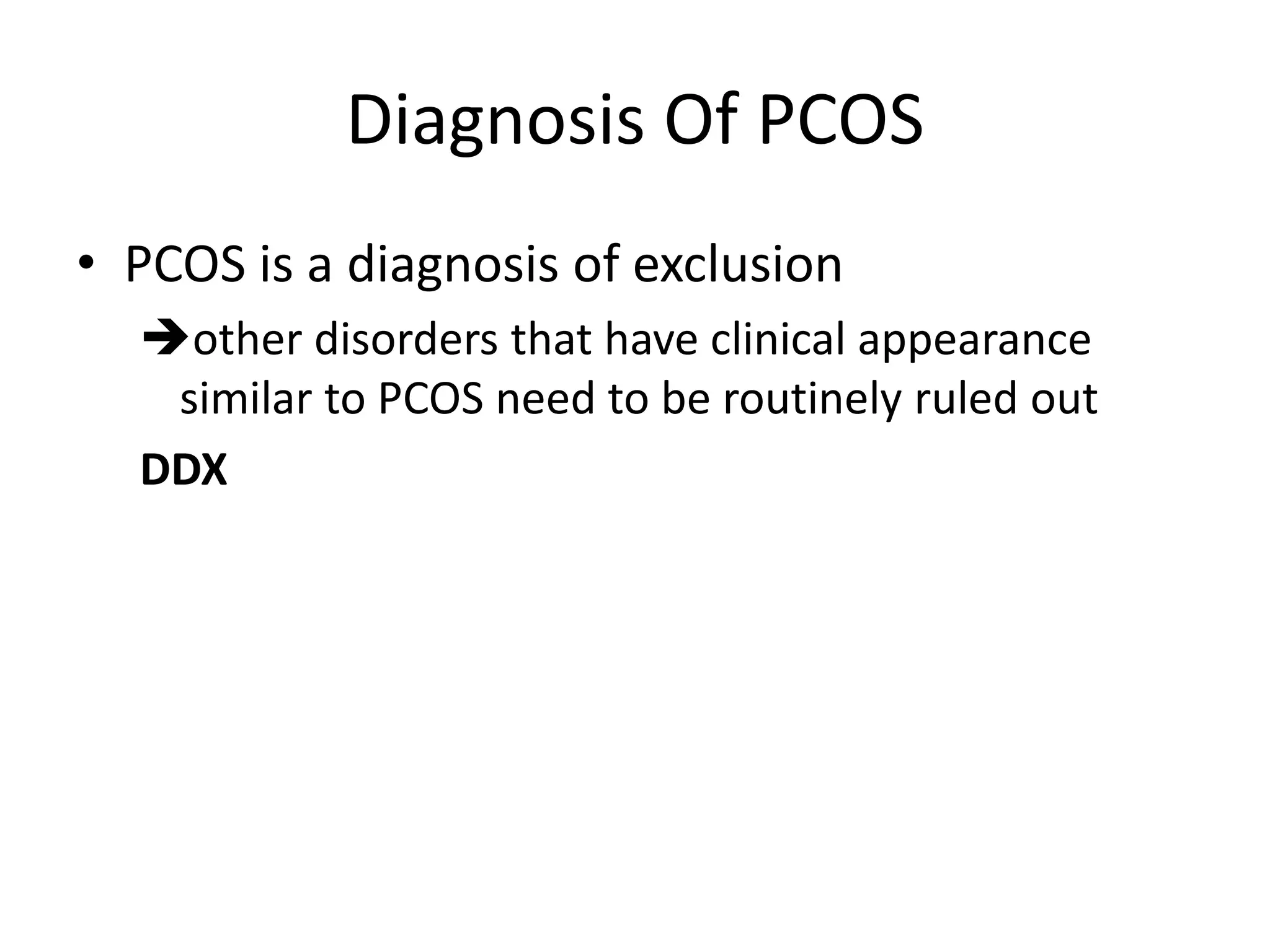 Diagnosis Of PCOS
• PCOS is a diagnosis of exclusion
other disorders that have clinical appearance
similar to PCOS need to be routinely ruled out
DDX
 
