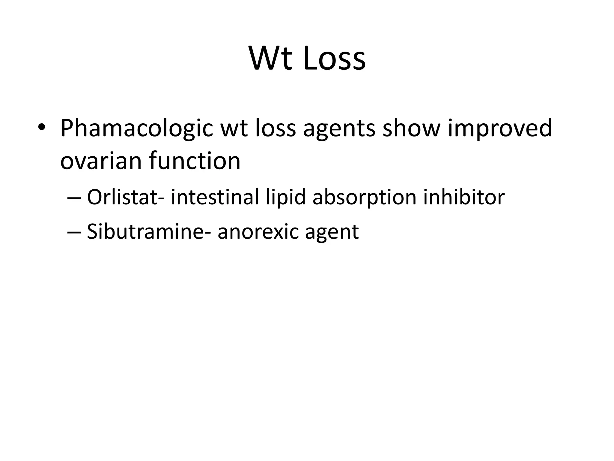 Wt Loss
• Phamacologic wt loss agents show improved
ovarian function
– Orlistat- intestinal lipid absorption inhibitor
– Sibutramine- anorexic agent
 