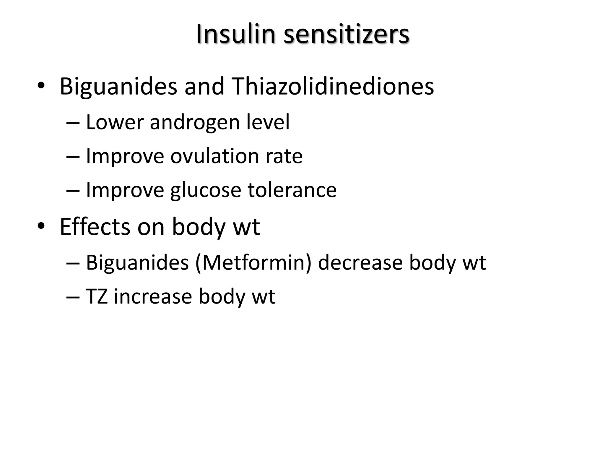 Insulin sensitizers
• Biguanides and Thiazolidinediones
– Lower androgen level
– Improve ovulation rate
– Improve glucose tolerance
• Effects on body wt
– Biguanides (Metformin) decrease body wt
– TZ increase body wt
 