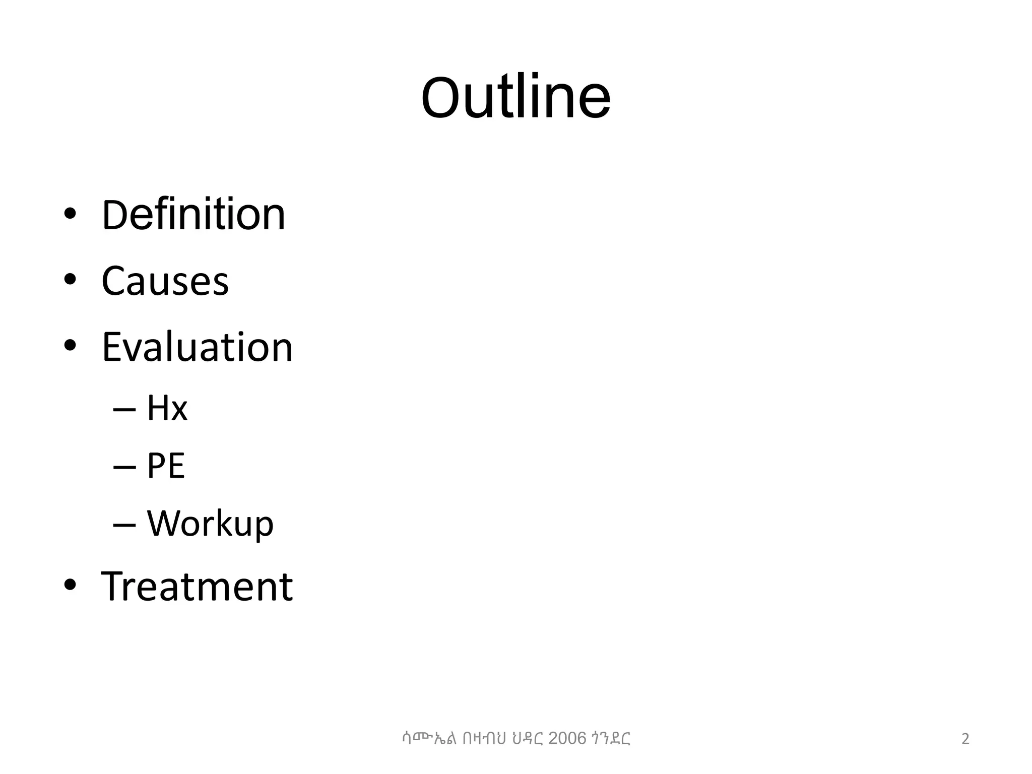 Outline
• Definition
• Causes
• Evaluation
– Hx
– PE
– Workup
• Treatment
2
ሳሙኤል በዛብህ ህዳር 2006 ጎንደር
 