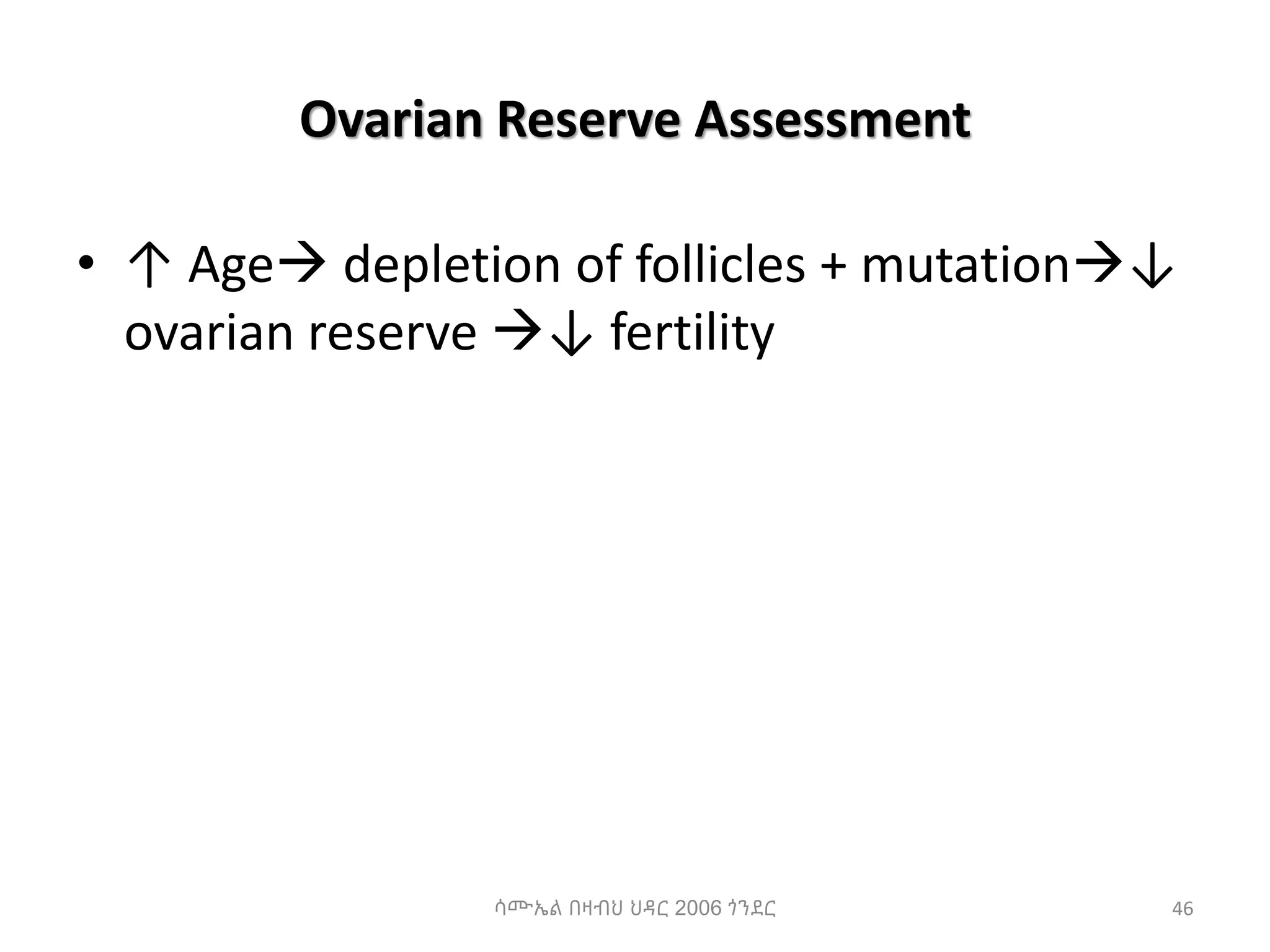Ovarian Reserve Assessment
• ↑ Age depletion of follicles + mutation↓
ovarian reserve ↓ fertility
ሳሙኤል በዛብህ ህዳር 2006 ጎንደር 46
 